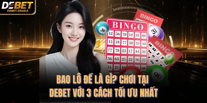Bao Lô Đề Là Gì? Chơi Tại Debet Với 3 Cách Tối Ưu Nhất