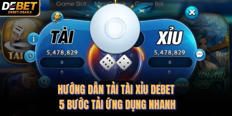 Hướng Dẫn Tải Tài Xỉu Debet - 5 Bước Tải Ứng Dụng Nhanh