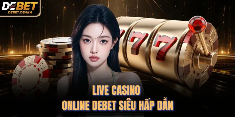 Live Casino online Debet siêu hấp dẫn
