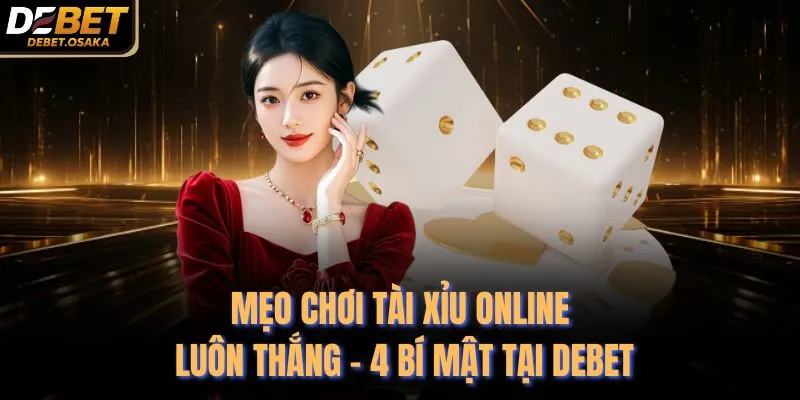 Mẹo Chơi Tài Xỉu Online Luôn Thắng - 4 Bí Mật Tại Debet